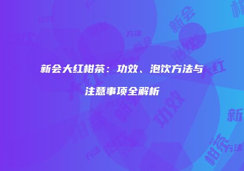 新会大红柑茶：功效、泡饮方法与注意事项全解析