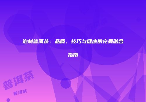 泡制普洱茶：品质、技巧与健康的完美融合指南