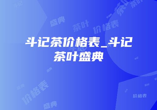 斗记茶价格表_斗记茶叶盛典