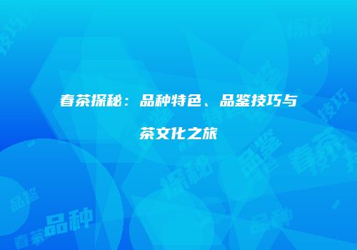 春茶探秘：品种特色、品鉴技巧与茶文化之旅