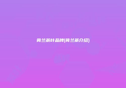 荷兰茶叶品牌(荷兰茶介绍)