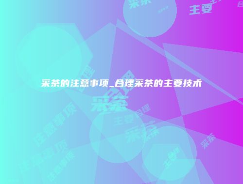 采茶的注意事项_合理采茶的主要技术