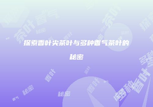 探索香叶尖茶叶与多种香气茶叶的秘密