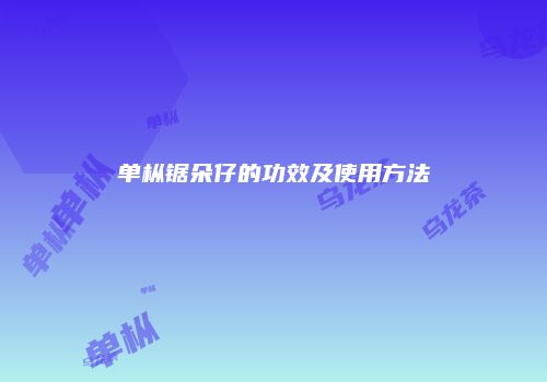 单枞锯朵仔的功效及使用方法