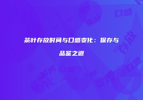 茶叶存放时间与口感变化：保存与品鉴之道