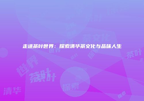 走进茶叶世界：探索清华茶文化与品味人生