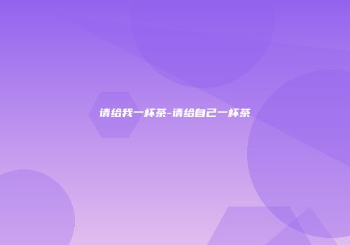 请给我一杯茶-请给自己一杯茶