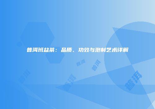 普洱班盆茶：品质、功效与泡制艺术详解