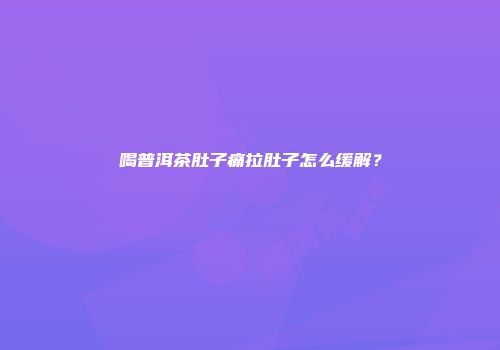 喝普洱茶肚子痛拉肚子怎么缓解？