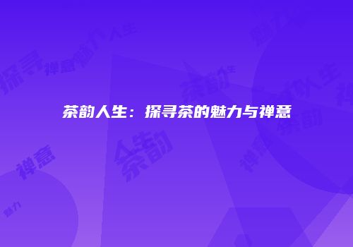 茶韵人生：探寻茶的魅力与禅意