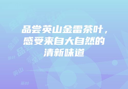 品尝英山金雷茶叶，感受来自大自然的清新味道