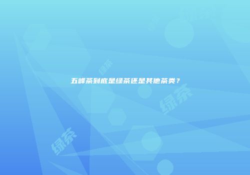 五峰茶到底是绿茶还是其他茶类？