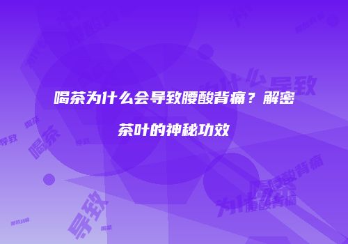 喝茶为什么会导致腰酸背痛？解密茶叶的神秘功效
