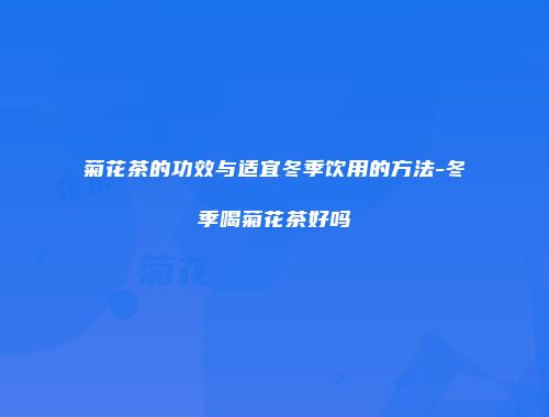 菊花茶的功效与适宜冬季饮用的方法-冬季喝菊花茶好吗