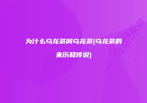 为什么乌龙茶叫乌龙茶(乌龙茶的来历和传说)