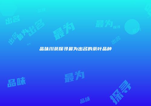 品味川茶探寻最为出名的茶叶品种