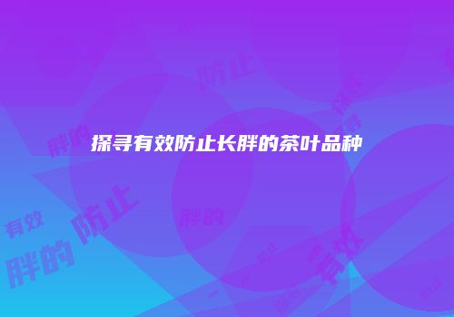 探寻有效防止长胖的茶叶品种