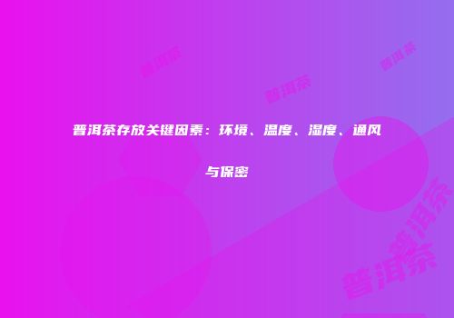 普洱茶存放关键因素：环境、温度、湿度、通风与保密