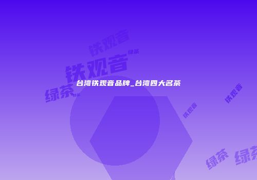 台湾铁观音品牌_台湾四大名茶