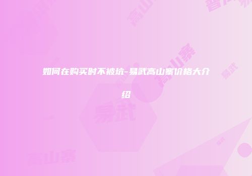 如何在购买时不被坑-易武高山寨价格大介绍