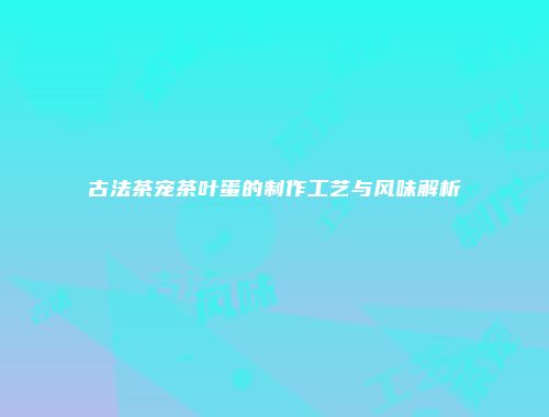 古法茶宠茶叶蛋的制作工艺与风味解析
