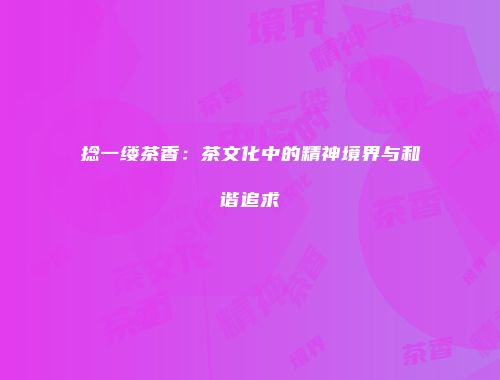 捻一缕茶香：茶文化中的精神境界与和谐追求