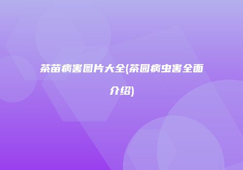 茶苗病害图片大全(茶园病虫害全面介绍)