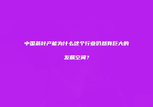 中国茶叶产能为什么这个行业仍然有巨大的发展空间？