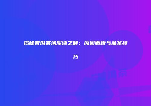 揭秘普洱茶汤浑浊之谜：原因解析与品鉴技巧