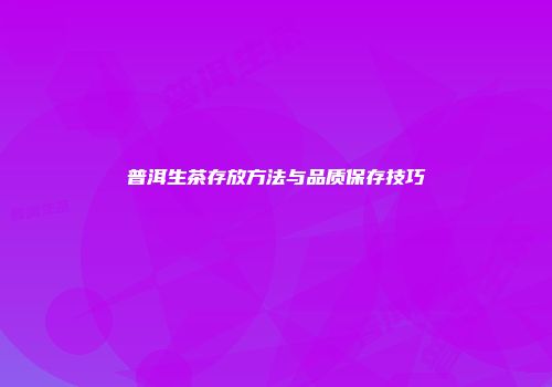 普洱生茶存放方法与品质保存技巧