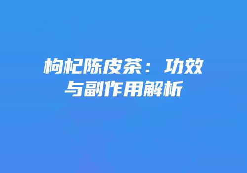 枸杞陈皮茶：功效与副作用解析