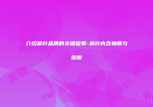 介绍茶叶品质的关键因素-茶叶内含物质与嫩度