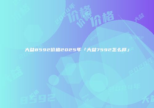 大益8592价格2025年「大益7592怎么样」