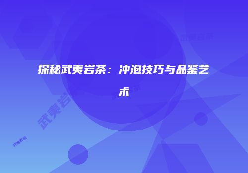 探秘武夷岩茶：冲泡技巧与品鉴艺术