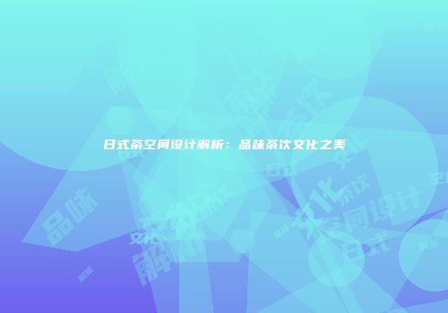 日式茶空间设计解析：品味茶饮文化之美
