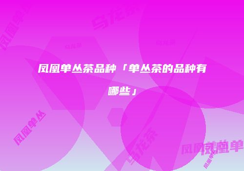凤凰单丛茶品种「单丛茶的品种有哪些」