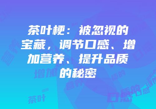 茶叶梗：被忽视的宝藏，调节口感、增加营养、提升品质的秘密