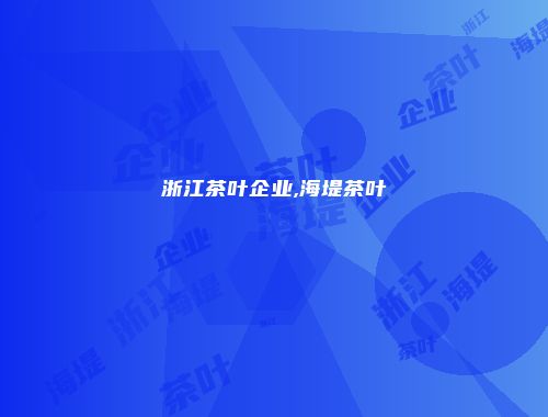 浙江茶叶企业,海堤茶叶