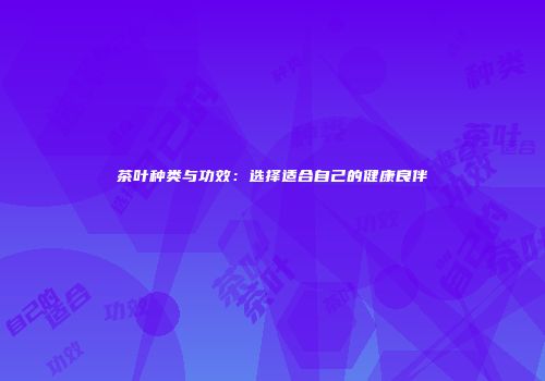 茶叶种类与功效：选择适合自己的健康良伴