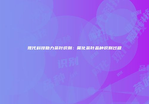 现代科技助力茶叶识别：简化茶叶品种识别过程