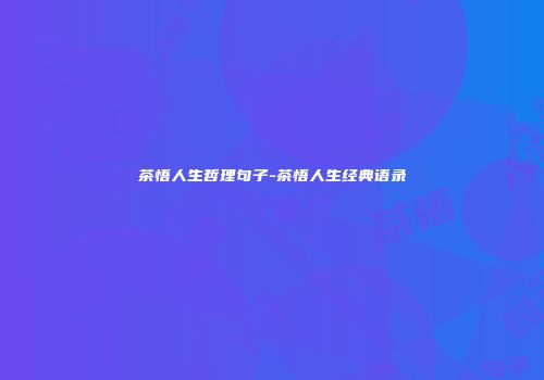 茶悟人生哲理句子-茶悟人生经典语录