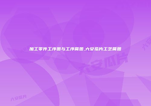 加工零件工序图与工序简图,六安瓜片工艺简图