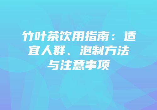 竹叶茶饮用指南：适宜人群、泡制方法与注意事项