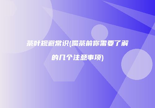 茶叶规避常识(喝茶前你需要了解的几个注意事项)