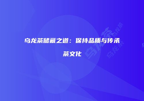 乌龙茶储藏之道：保持品质与传承茶文化