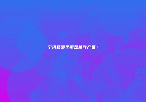 宁洱县哪个镇是茶叶产区？