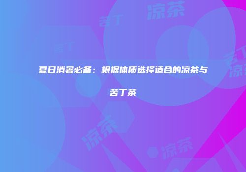 夏日消暑必备：根据体质选择适合的凉茶与苦丁茶