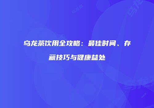 乌龙茶饮用全攻略：最佳时间、存藏技巧与健康益处