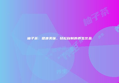 柚子茶：健康美味，轻松自制的养生饮品