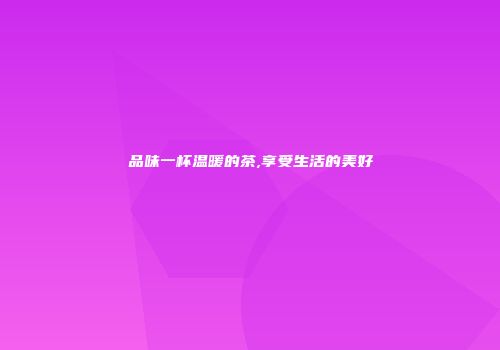 品味一杯温暖的茶,享受生活的美好